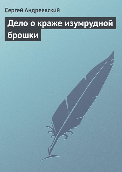 Дело о краже изумрудной брошки - Сергей Андреевский