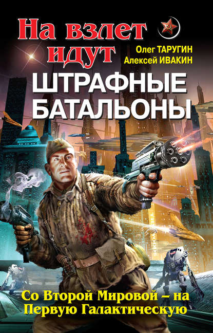 На взлет идут штрафные батальоны. Со Второй Мировой – на Первую Галактическую — Олег Таругин