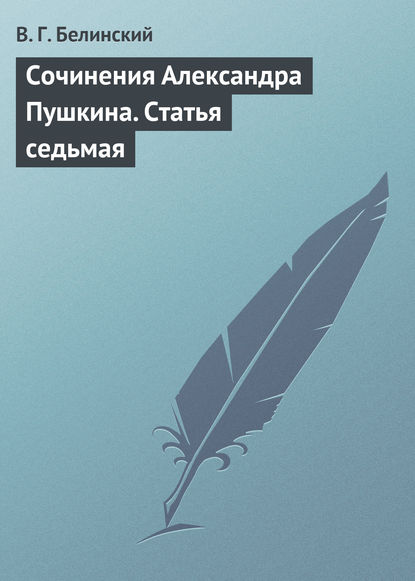 Сочинения Александра Пушкина. Статья седьмая — Виссарион Григорьевич Белинский