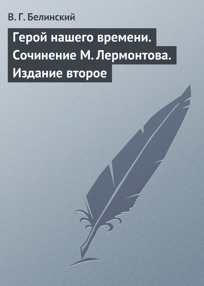 Герой нашего времени. Сочинение М. Лермонтова. Издание второе - Виссарион Григорьевич Белинский