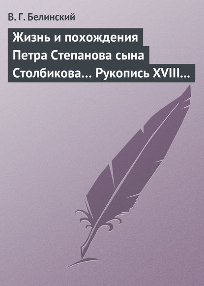 Жизнь и похождения Петра Степанова сына Столбикова… Рукопись XVIII века - Виссарион Григорьевич Белинский