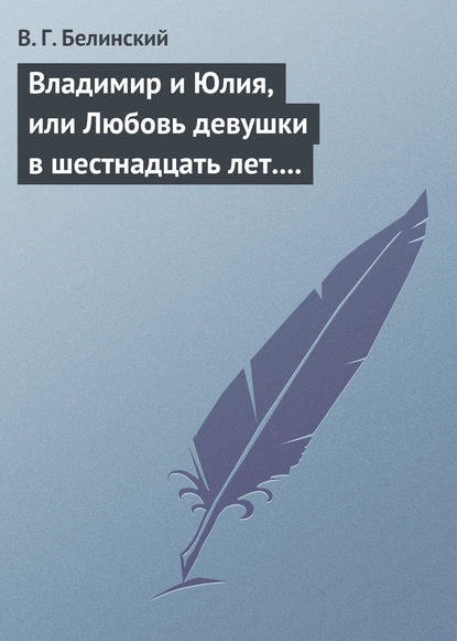 Владимир и Юлия, или Любовь девушки в шестнадцать лет. Роман. Сочинение Федора К.ср.на. — Виссарион Григорьевич Белинский