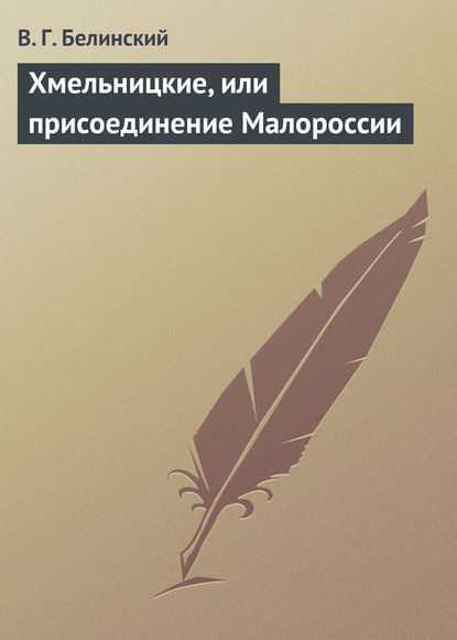 Хмельницкие, или присоединение Малороссии — Виссарион Григорьевич Белинский