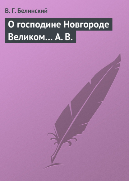 О господине Новгороде Великом… А. В. - Виссарион Григорьевич Белинский