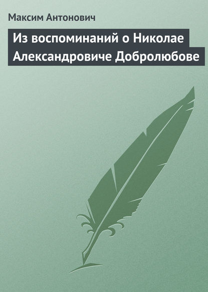 Из воспоминаний о Николае Александровиче Добролюбове - Максим Антонович