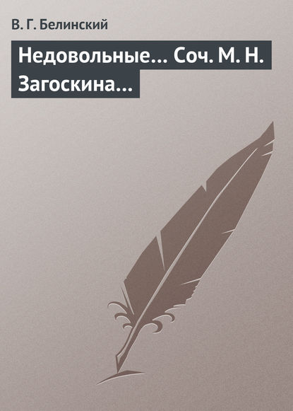 Недовольные… Соч. М. Н. Загоскина… - Виссарион Григорьевич Белинский