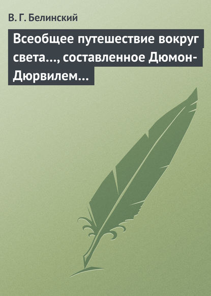 Всеобщее путешествие вокруг света…, составленное Дюмон-Дюрвилем… - Виссарион Григорьевич Белинский