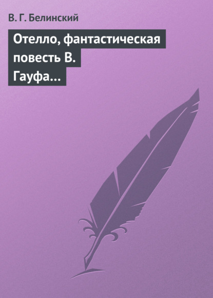 Отелло, фантастическая повесть В. Гауфа… - Виссарион Григорьевич Белинский