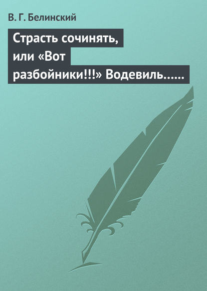 Страсть сочинять, или «Вот разбойники!!!» Водевиль… Переделанный с французского Федором Кони — Виссарион Григорьевич Белинский