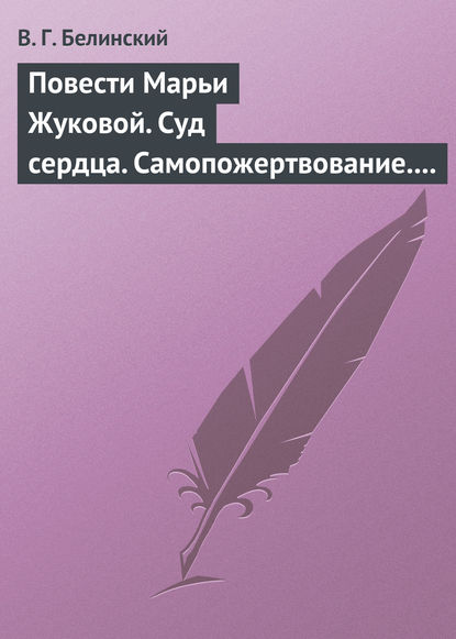 Повести Марьи Жуковой. Суд сердца. Самопожертвование. Падающая звезда. Мои курские знакомцы — Виссарион Григорьевич Белинский