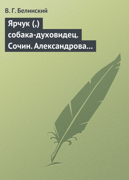 Ярчук (,) собака-духовидец. Сочин. Александрова (Дуровой) — Виссарион Григорьевич Белинский