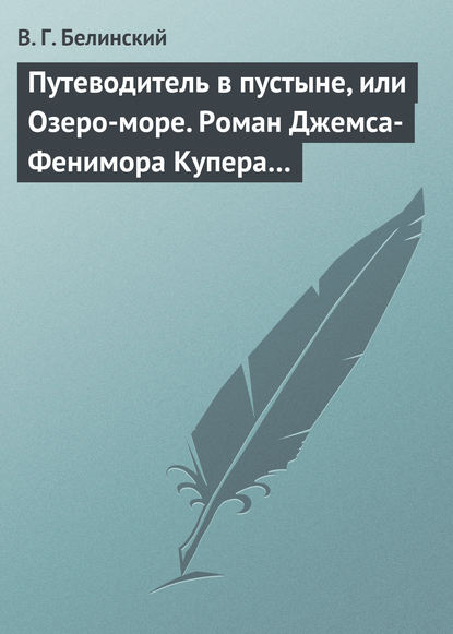 Путеводитель в пустыне, или Озеро-море. Роман Джемса-Фенимора Купера… - Виссарион Григорьевич Белинский