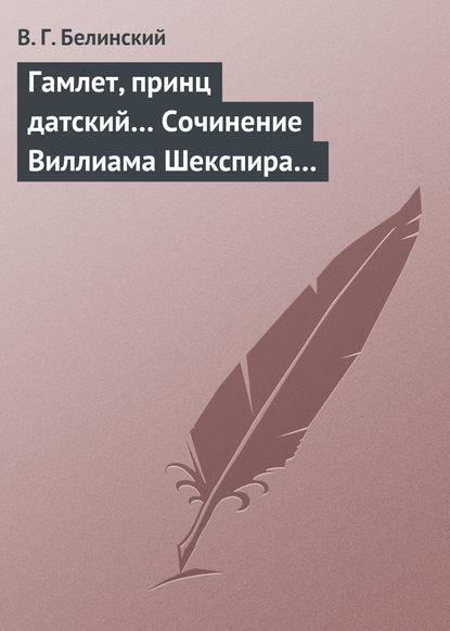 Гамлет, принц датский… Сочинение Виллиама Шекспира… — Виссарион Григорьевич Белинский