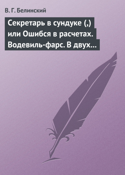 Секретарь в сундуке (,) или Ошибся в расчетах. Водевиль-фарс. В двух действиях. М. Р… Три оригинальные водевиля… Сочинения Н. А. Коровкина - Виссарион Григорьевич Белинский