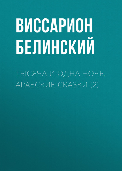 Тысяча и одна ночь, арабские сказки (2) - Виссарион Григорьевич Белинский