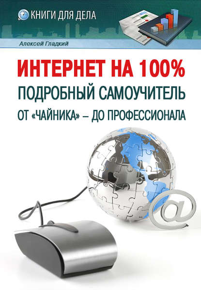 Интернет на 100%. Подробный самоучитель: от «чайника» – до профессионала - А. А. Гладкий