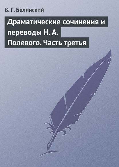 Драматические сочинения и переводы Н. А. Полевого. Часть третья — Виссарион Григорьевич Белинский