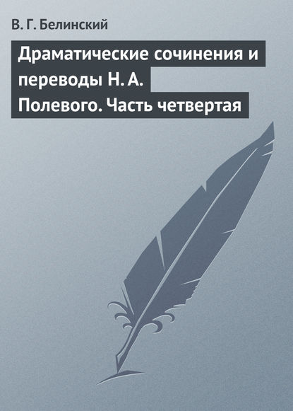 Драматические сочинения и переводы Н. А. Полевого. Часть четвертая — Виссарион Григорьевич Белинский