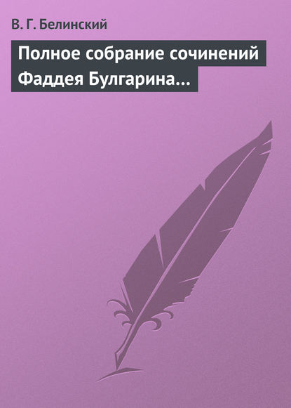 Полное собрание сочинений Фаддея Булгарина… — Виссарион Григорьевич Белинский