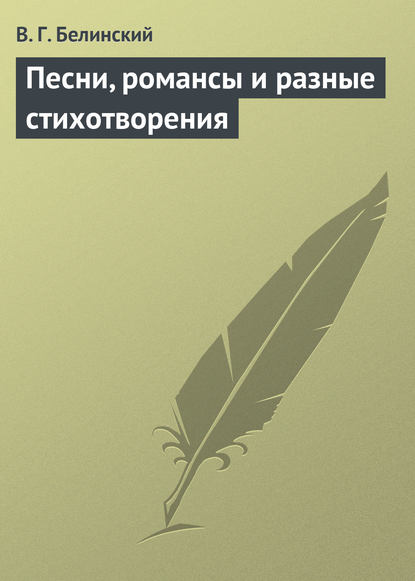 Песни, романсы и разные стихотворения — Виссарион Григорьевич Белинский