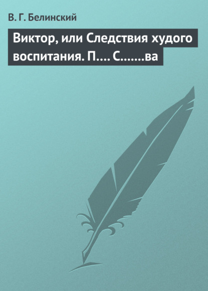 Виктор, или Следствия худого воспитания. П…. С.......ва — Виссарион Григорьевич Белинский