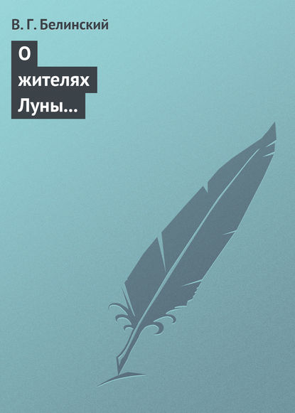 О жителях Луны и о других достопримечательных открытиях, сделанных астрономом Сир-Джоном Гершелом — Виссарион Григорьевич Белинский