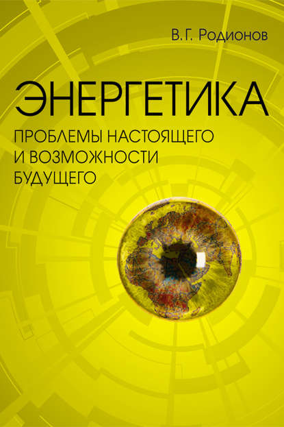 Энергетика: проблемы настоящего и возможности будущего - В. Г. Родионов