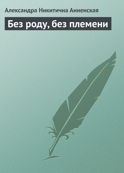 Без роду, без племени — Александра Никитична Анненская