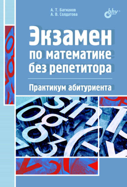 Экзамен по математике без репетитора. Практикум абитуриента - Андрей Багманов