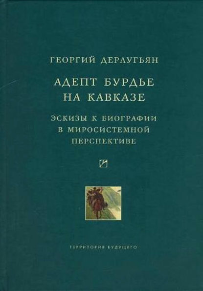 Адепт Бурдье на Кавказе: Эскизы к биографии в миросистемной перспективе - Георгий Дерлугьян