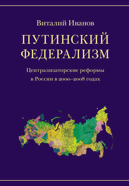 Путинский федерализм. Централизаторские реформы в России в 2000-2008 годах — Виталий Иванов