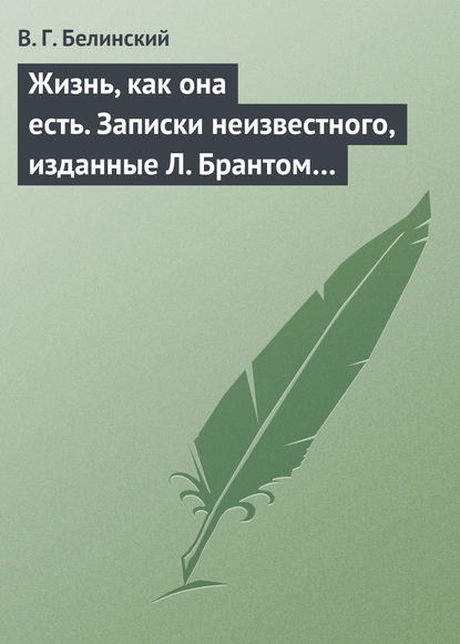 Жизнь, как она есть. Записки неизвестного, изданные Л. Брантом… — Виссарион Григорьевич Белинский