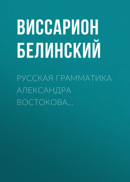 Русская грамматика Александра Востокова… — Виссарион Григорьевич Белинский