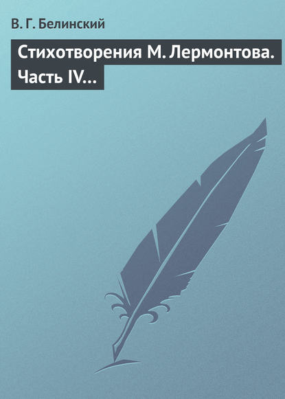 Стихотворения М. Лермонтова. Часть IV… - Виссарион Григорьевич Белинский