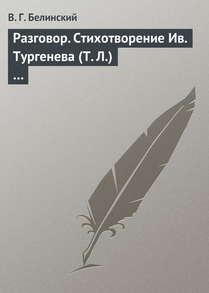 Разговор. Стихотворение Ив. Тургенева (Т. Л.)… - Виссарион Григорьевич Белинский