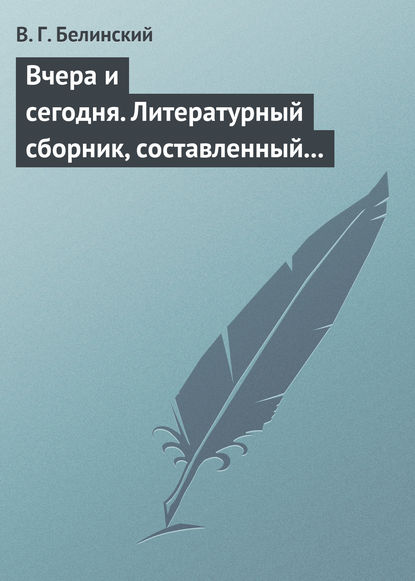 Вчера и сегодня. Литературный сборник, составленный гр. В. А. Соллогубом… — Виссарион Григорьевич Белинский