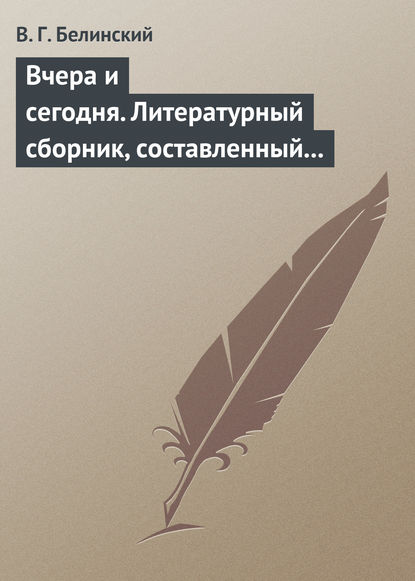 Вчера и сегодня. Литературный сборник, составленный гр. В.А. Соллогубом. Книга вторая - Виссарион Григорьевич Белинский