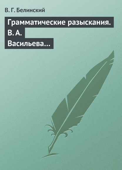 Грамматические разыскания. В. А. Васильева… - Виссарион Григорьевич Белинский