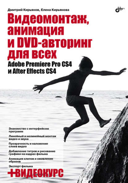 Видеомонтаж, анимация и DVD-авторинг для всех: Adobe Premiere Pro CS4 и After Effects CS4 - Елена Кирьянова