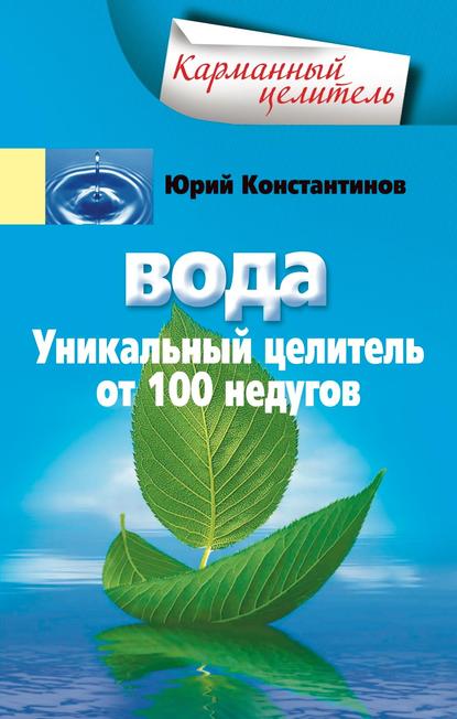 Вода. Уникальный целитель от 100 недугов — Юрий Константинов