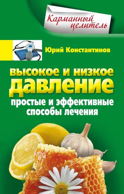 Высокое и низкое давление. Простые и эффективные способы лечения - Юрий Константинов