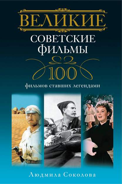 Великие советские фильмы. 100 фильмов, ставших легендами - Людмила Соколова