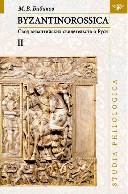 BYZANTINOROSSICA: Свод византийских свидетельств о Руси. Том II. Нарративные памятники — М. В. Бибиков