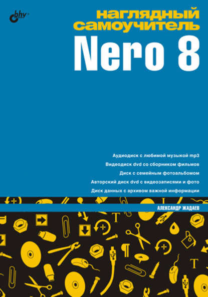 Наглядный самоучитель Nero 8 - Александр Жадаев