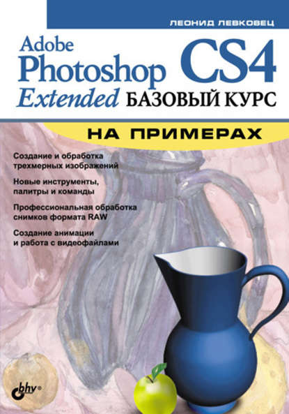 Adobe Photoshop CS4 Extended. Базовый курс на примерах - Леонид Левковец