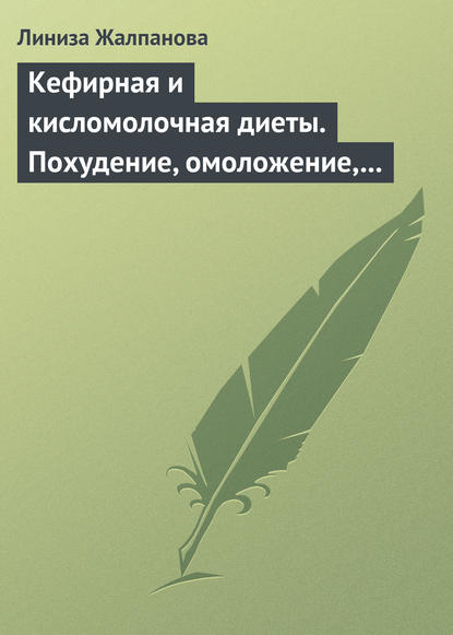 Кефирная и кисломолочная диеты. Похудение, омоложение, здоровое питание - Линиза Жалпанова