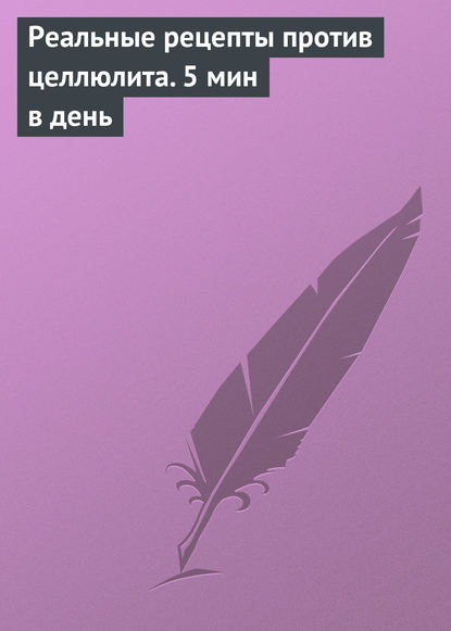 Реальные рецепты против целлюлита. 5 мин в день - Группа авторов