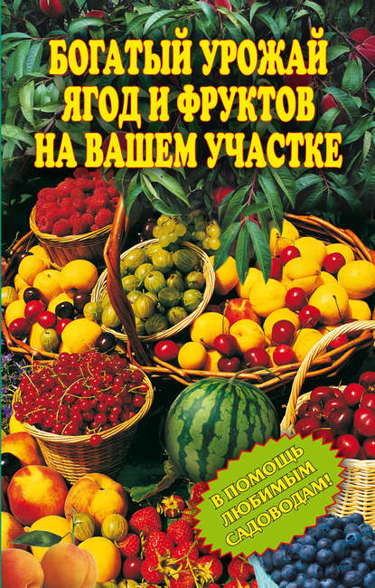 Богатый урожай ягод и фруктов на вашем участке. В помощь любимым садоводам! - Группа авторов