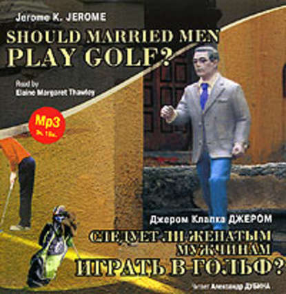 Следует ли женатым мужчинам играть в гольф? / Gerome K. Gerome. Should Married Men Play Golf? - Джером К. Джером