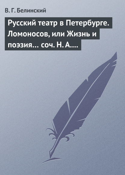 Русский театр в Петербурге. Ломоносов, или Жизнь и поэзия… соч. Н. А. Полевого - Виссарион Григорьевич Белинский